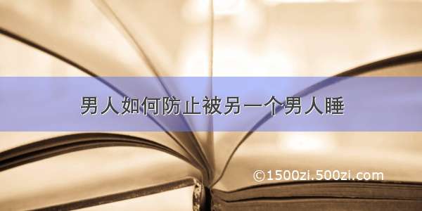 男人如何防止被另一个男人睡