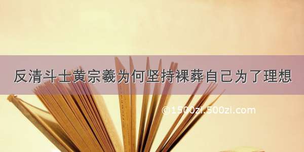 反清斗士黄宗羲为何坚持裸葬自己为了理想