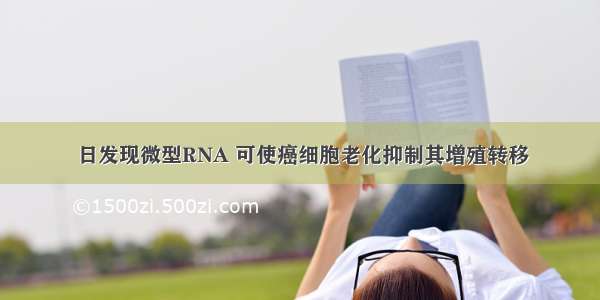 日发现微型RNA 可使癌细胞老化抑制其增殖转移