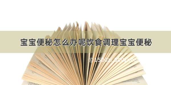 宝宝便秘怎么办呢饮食调理宝宝便秘