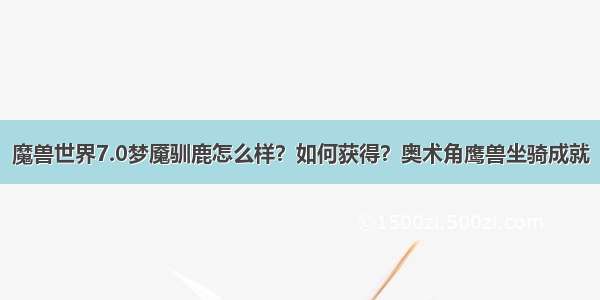 魔兽世界7.0梦魇驯鹿怎么样？如何获得？奥术角鹰兽坐骑成就