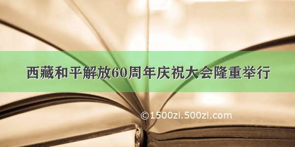 西藏和平解放60周年庆祝大会隆重举行