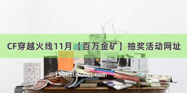 CF穿越火线11月【百万金矿】抽奖活动网址