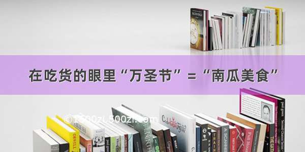 在吃货的眼里“万圣节”＝“南瓜美食”