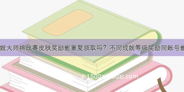 lol成就大师挑战赛皮肤奖励能重复领取吗？不同成就等级奖励同账号能领吗