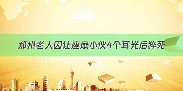 郑州老人因让座扇小伙4个耳光后猝死