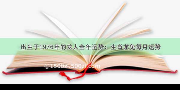 出生于1976年的龙人全年运势：生肖龙兔每月运势