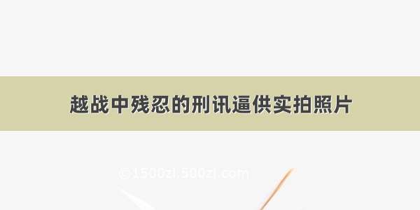 越战中残忍的刑讯逼供实拍照片