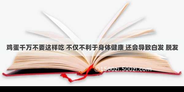 鸡蛋千万不要这样吃 不仅不利于身体健康 还会导致白发 脱发