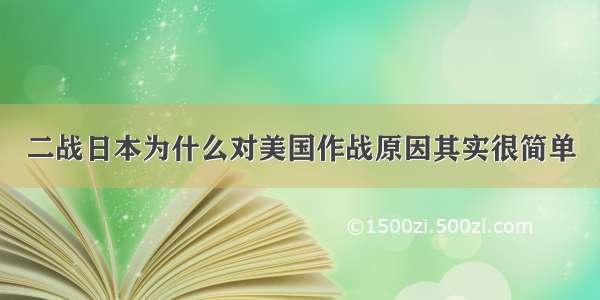 二战日本为什么对美国作战原因其实很简单