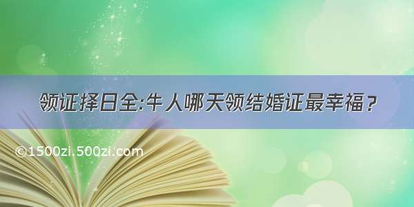 领证择日全:牛人哪天领结婚证最幸福？