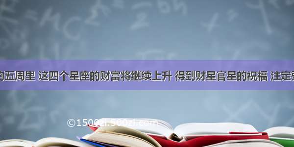 在接下来的五周里 这四个星座的财富将继续上升 得到财星官星的祝福 注定要享受财富