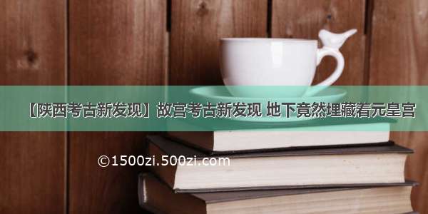 【陕西考古新发现】故宫考古新发现 地下竟然埋藏着元皇宫