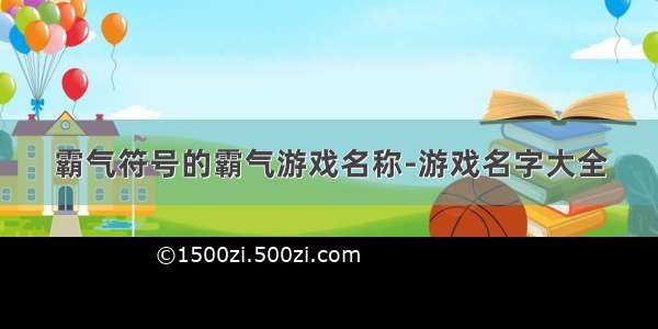 霸气符号的霸气游戏名称-游戏名字大全