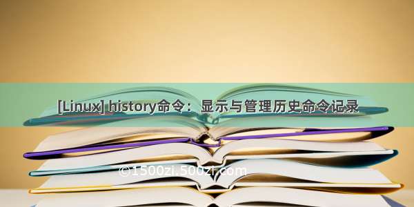 [Linux] history命令：显示与管理历史命令记录