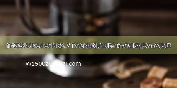 修改织梦DedeCMS5.7 TAG字数限制给TAG加链接方法教程