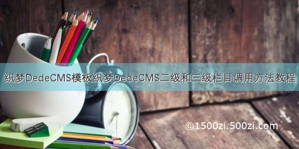 织梦DedeCMS模板织梦DedeCMS二级和三级栏目调用方法教程