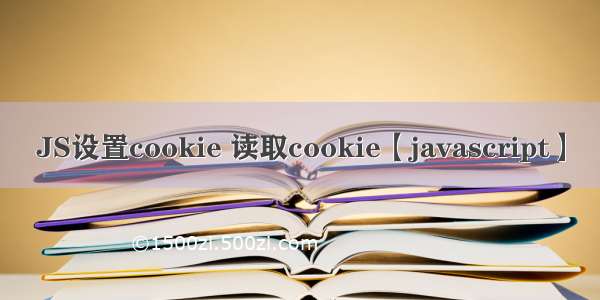 JS设置cookie 读取cookie【javascript】