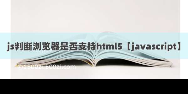 js判断浏览器是否支持html5【javascript】