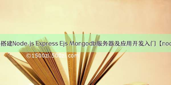 零基础搭建Node.js Express Ejs Mongodb服务器及应用开发入门【node.js】
