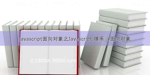 javascript面向对象之Javascript 继承_js面向对象