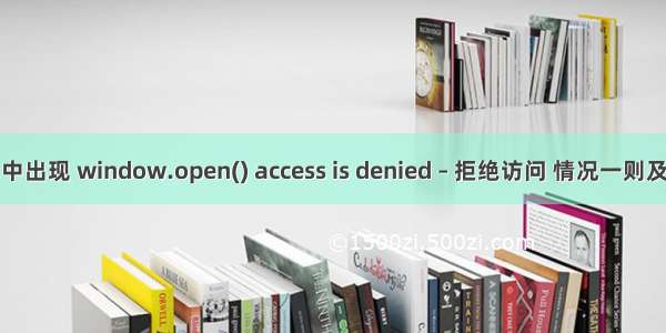 脚本中出现 window.open() access is denied – 拒绝访问 情况一则及分析