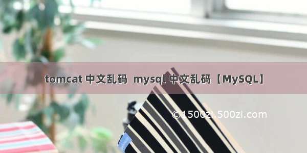 tomcat 中文乱码  mysql 中文乱码【MySQL】