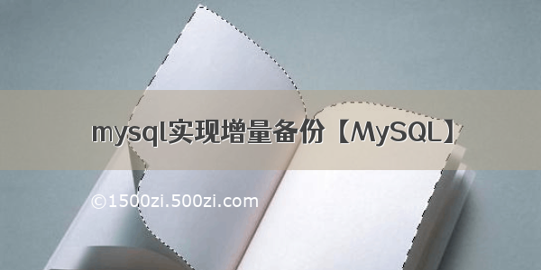 mysql实现增量备份【MySQL】