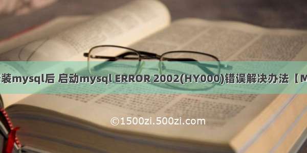 mac安装mysql后 启动mysql ERROR 2002(HY000)错误解决办法【MySQL】