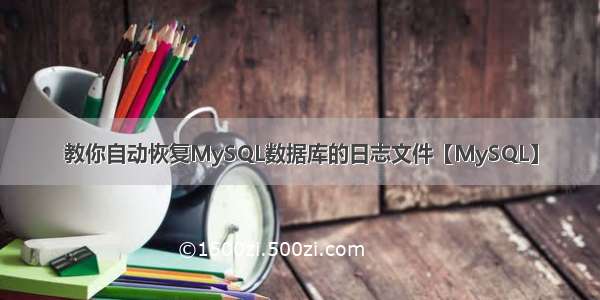 教你自动恢复MySQL数据库的日志文件【MySQL】