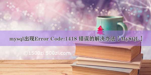 mysql出现Error Code:1418 错误的解决办法【MySQL】