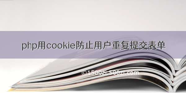 php用cookie防止用户重复提交表单