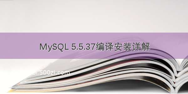 MySQL 5.5.37编译安装详解
