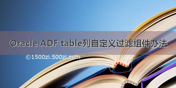 Oracle ADF table列自定义过滤组件办法