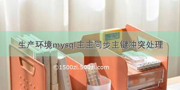 生产环境mysql主主同步主键冲突处理