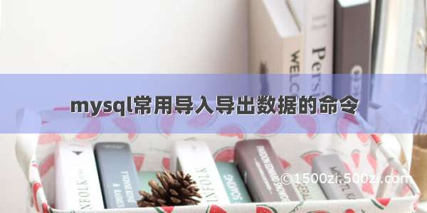 mysql常用导入导出数据的命令