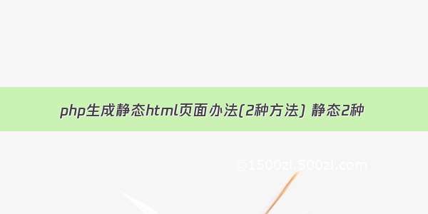 php生成静态html页面办法(2种方法) 静态2种