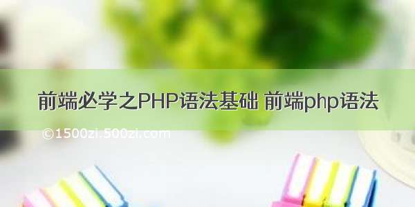 前端必学之PHP语法基础 前端php语法