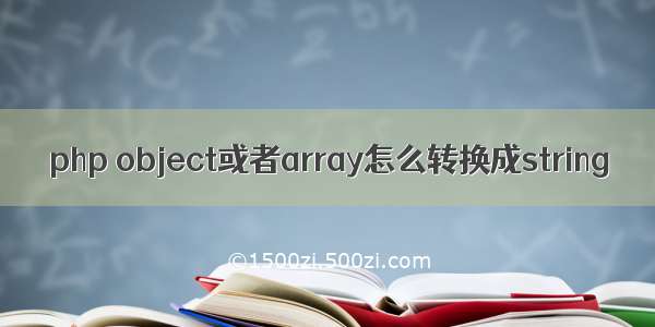 php object或者array怎么转换成string