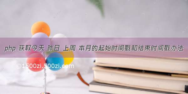 php 获取今天 昨日 上周 本月的起始时间戳和结束时间戳办法