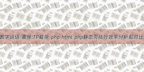 数字说话 震惊:TP框架 php html php静态页执行效率分析和对比