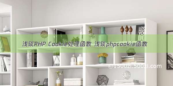 浅谈PHP Cookie处理函数 浅谈phpcookie函数