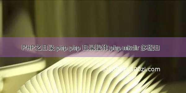 PHP之目录 php php 目录操作 php mkdir 多级目