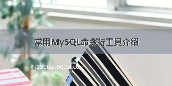 常用MySQL命令行工具介绍