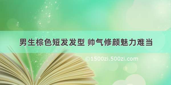 男生棕色短发发型 帅气修颜魅力难当