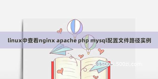 linux中查看nginx apache php mysql配置文件路径实例
