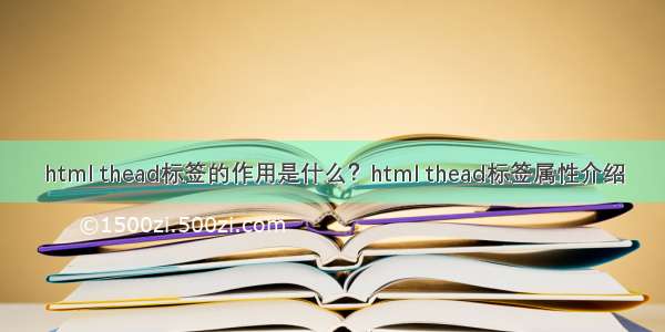 html thead标签的作用是什么？html thead标签属性介绍