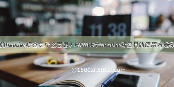 HTML5中的header标签是什么意思？HTML5中header标签具体使用方法你知道吗？