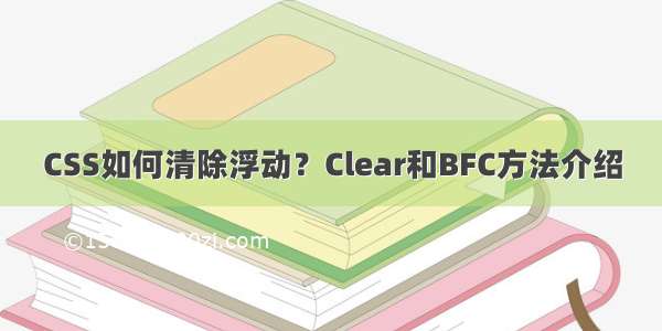 CSS如何清除浮动？Clear和BFC方法介绍