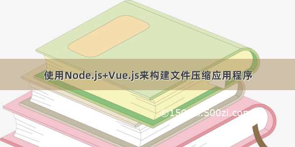 使用Node.js+Vue.js来构建文件压缩应用程序